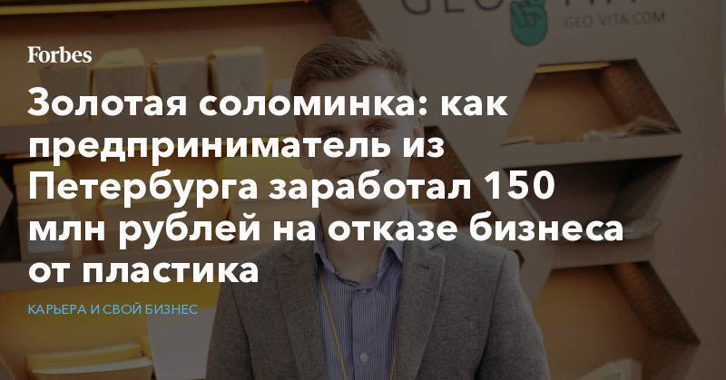 Золотая соломинка: как предприниматель из Петербурга заработал 150 млн рублей на отказе бизнеса от пластика