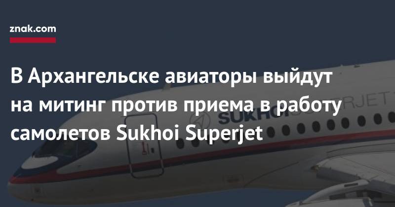 В&nbsp;Архангельске авиаторы выйдут на&nbsp;митинг против приема в&nbsp;работу самолетов Sukhoi Superjet