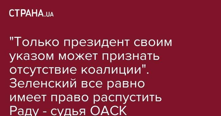 "Только президент своим указом может признать отсутствие коалиции". Зеленский все равно имеет право распустить Раду - судья ОАСК