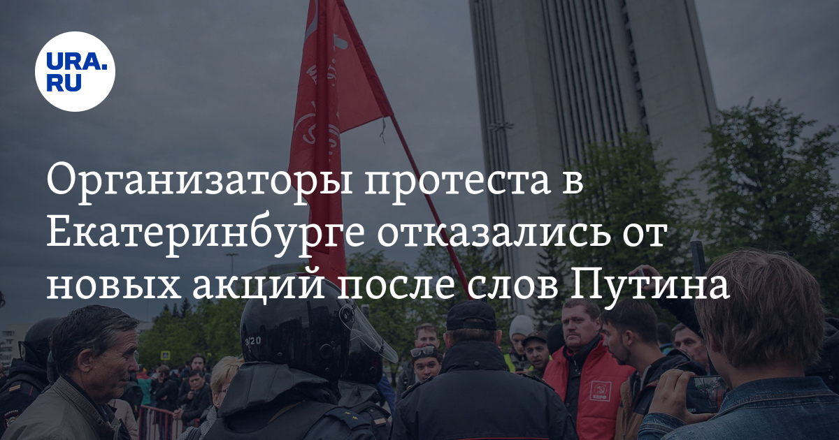 Организаторы протеста в Екатеринбурге отказались от новых акций после слов Путина. «Народ выйдет, если почувствует обман»