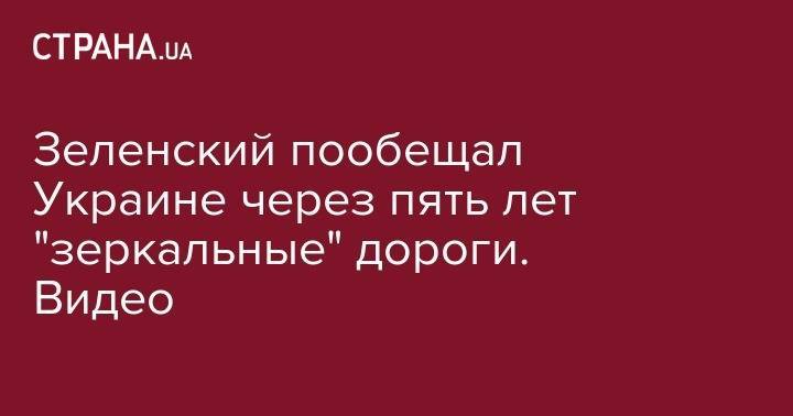 Зеленский пообещал Украине через пять лет "зеркальные" дороги. Видео