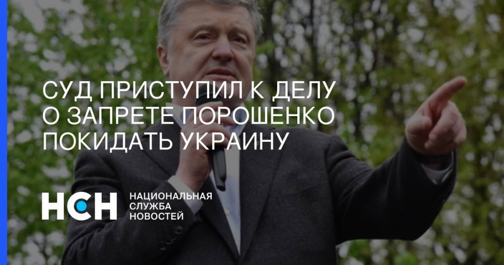 Суд приступил к делу о запрете Порошенко покидать Украину