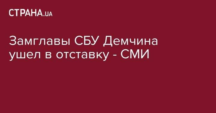 Замглавы СБУ Демчина ушел в отставку - СМИ
