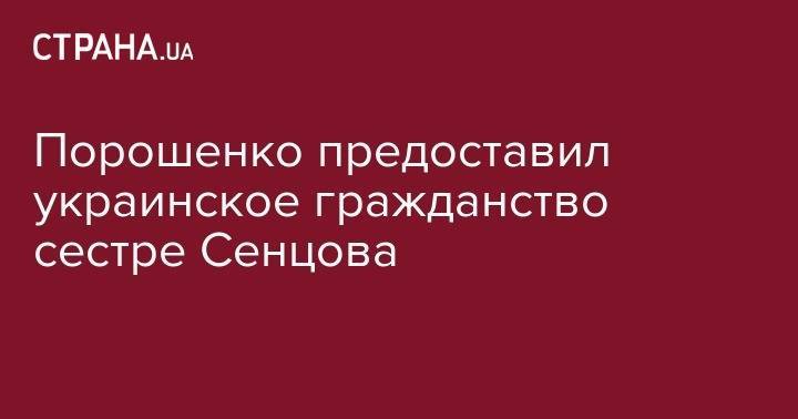 Порошенко предоставил украинское гражданство сестре Сенцова