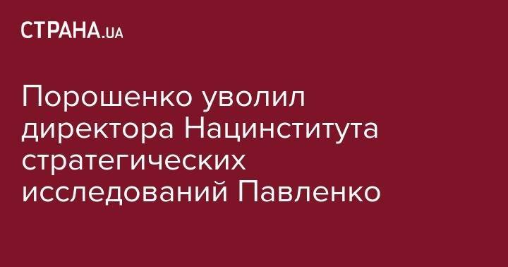 Порошенко уволил директора Нацинститута стратегических исследований Павленко