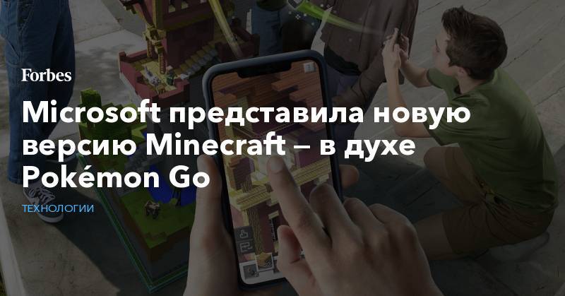Microsoft представила новую версию Minecraft — в духе Pokémon Go
