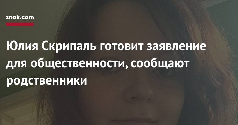Юлия Скрипаль готовит заявление для общественности, сообщают родственники
