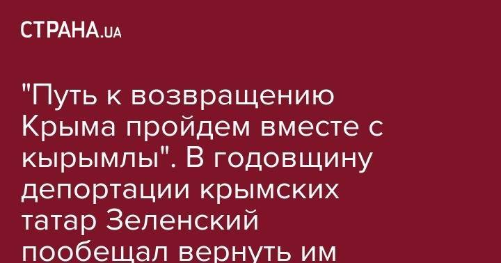 "Путь к возвращению Крыма пройдем вместе с кырымлы". В годовщину депортации крымских татар Зеленский пообещал вернуть им полуостров