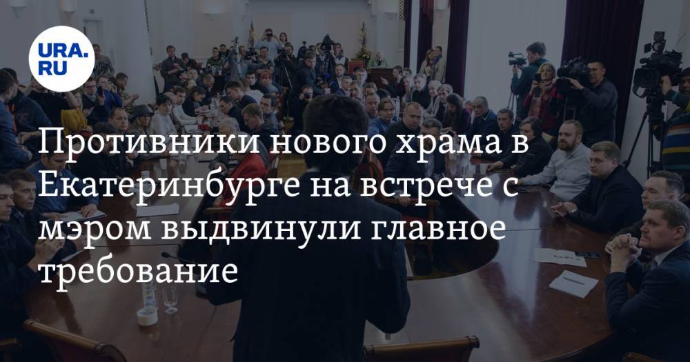 Противники нового храма в Екатеринбурге на встрече с мэром выдвинули главное требование. И это не отказ от строительства