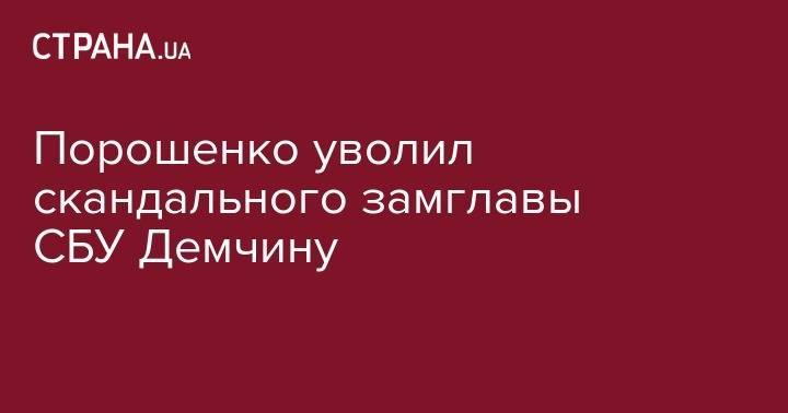 Порошенко уволил скандального замглавы СБУ Демчину