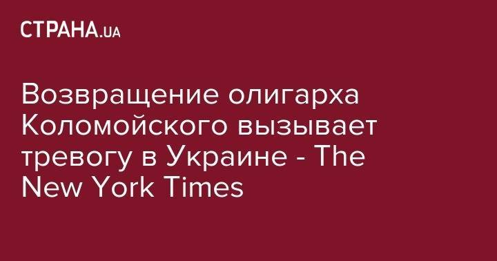 Возвращение олигарха Коломойского вызывает тревогу в Украине&nbsp;- The New York Times