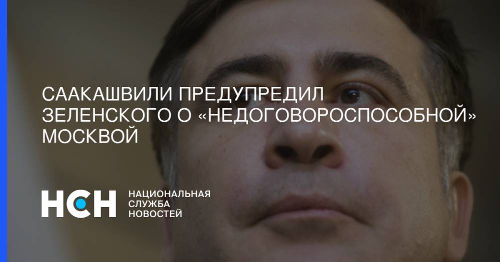 Саакашвили предупредил Зеленского о «недоговороспособной» Москвой
