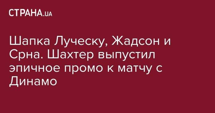 Шапка Луческу, Жадсон и Срна. Шахтер выпустил эпичное промо к матчу с Динамо