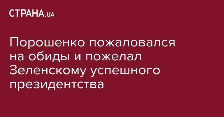 Порошенко пожаловался на обиды и пожелал Зеленскому успешного президентства