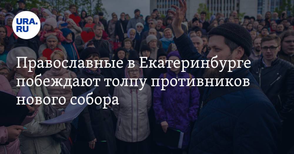 Православные в&nbsp;Екатеринбурге побеждают толпу противников нового собора