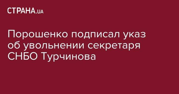 Порошенко подписал указ об увольнении секретаря СНБО Турчинова