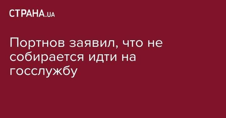 Портнов заявил, что не собирается идти на госслужбу