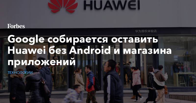 Google собирается оставить Huawei без Android и магазина приложений