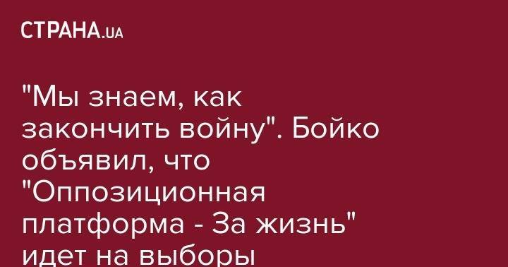 "Мы знаем, как закончить войну". Бойко объявил, что "Оппозиционная платформа - За жизнь" идет на выборы