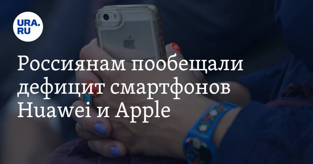 Россиянам пообещали дефицит смартфонов Huawei и Apple