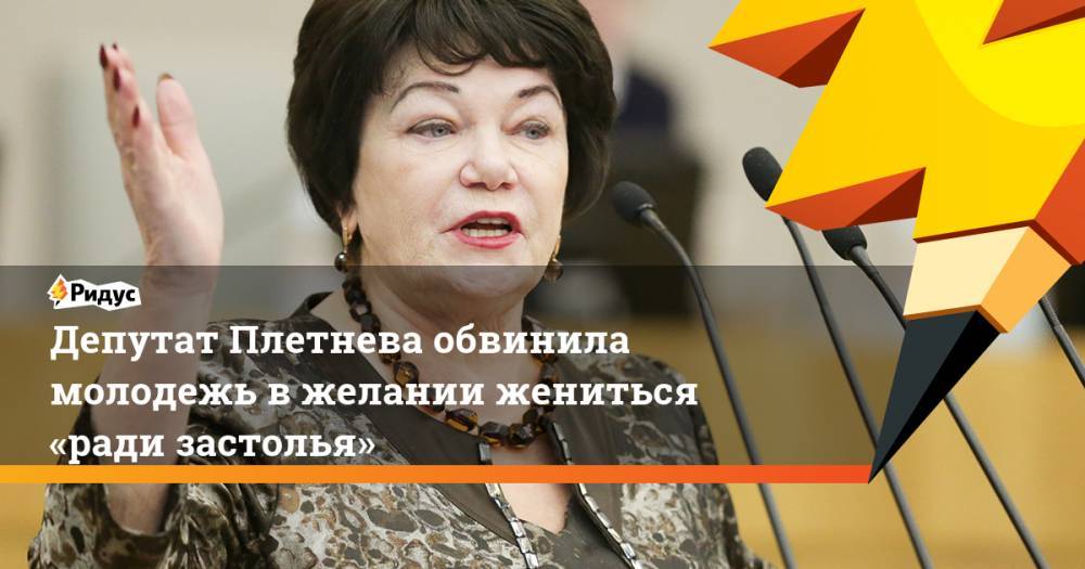 Депутат Плетнева обвинила молодежь в желании жениться «ради застолья»