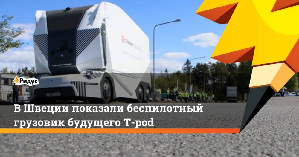 В Швеции показали беспилотный грузовик будущего T-pod