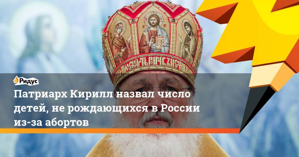 Патриарх Кирилл назвал число детей, не рождающихся в России из-за абортов