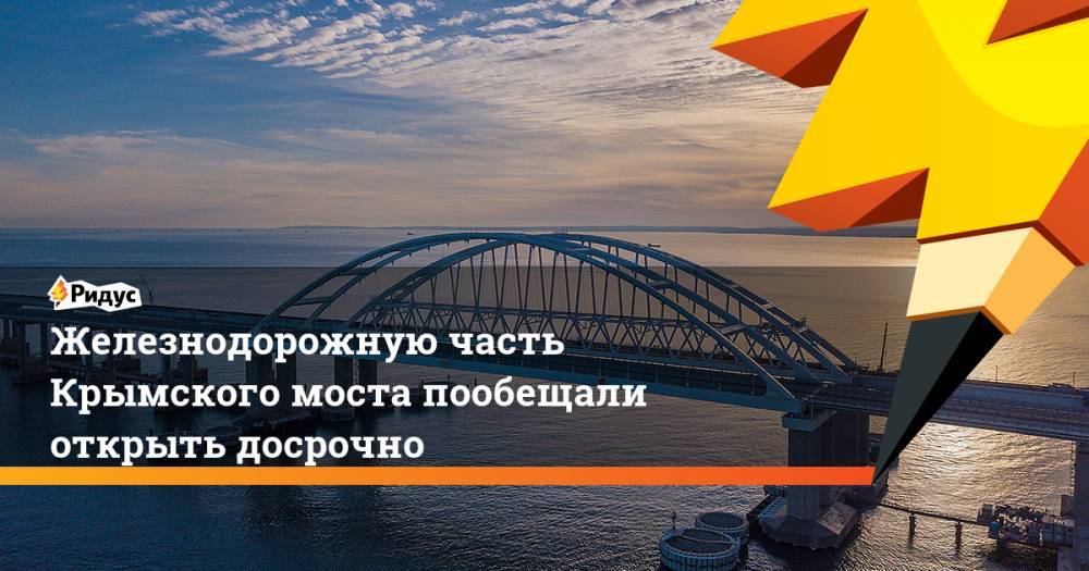 Железнодорожную часть Крымского моста пообещали открыть досрочно