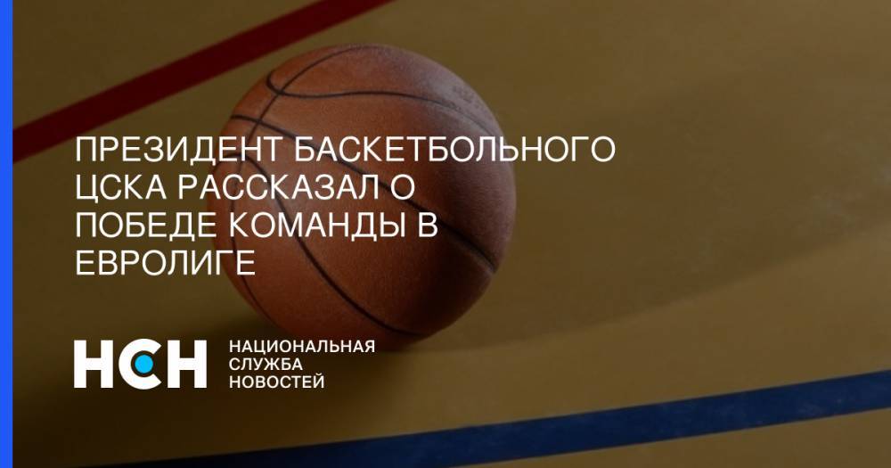 Президент баскетбольного ЦСКА рассказал о победе команды в Евролиге