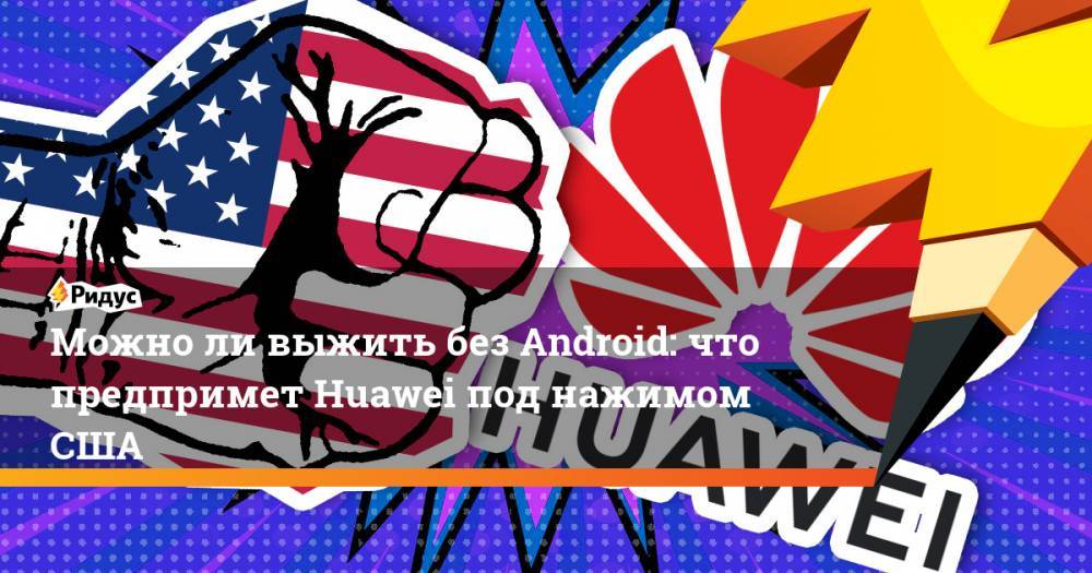 Можно ли выжить без Android: что предпримет Huawei под нажимом США