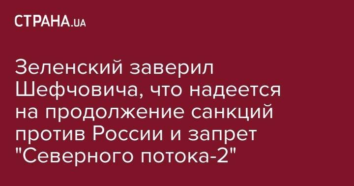 Зеленский заверил Шефчовича, что надеется на продолжение санкций против России и запрет "Северного потока-2"