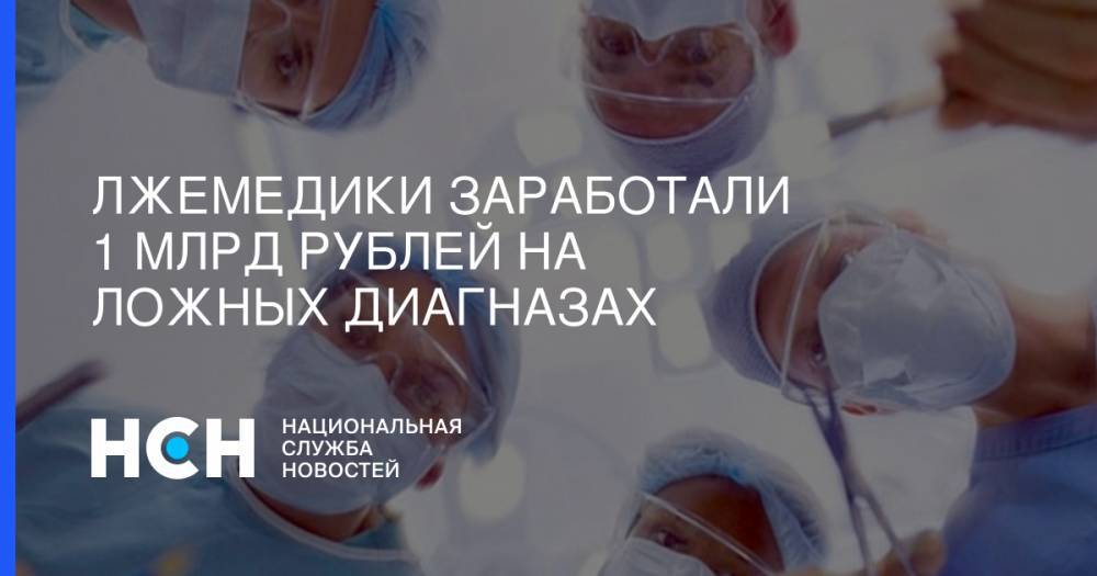 Лжемедики заработали 1 млрд рублей на ложных диагназах