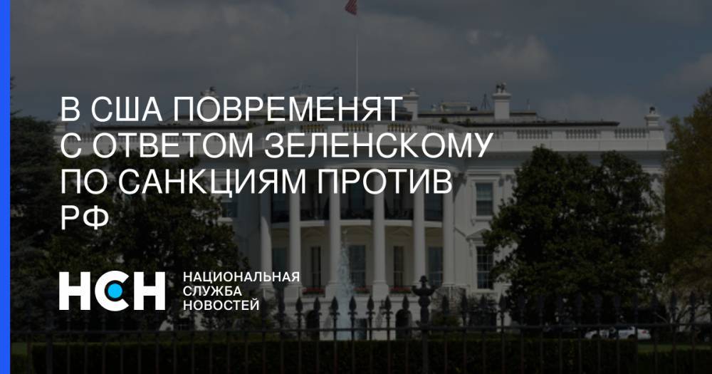 В США повременят с ответом Зеленскому по санкциям против РФ
