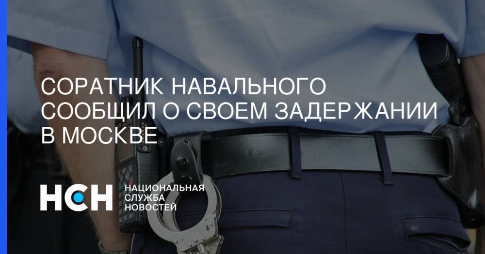 Соратник Навального сообщил о своем задержании в Москве