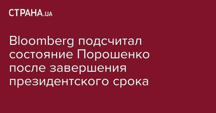 Bloomberg подсчитал состояние Порошенко после завершения президентского срока