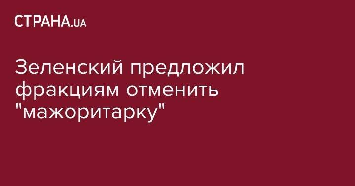 Зеленский предложил фракциям отменить "мажоритарку"