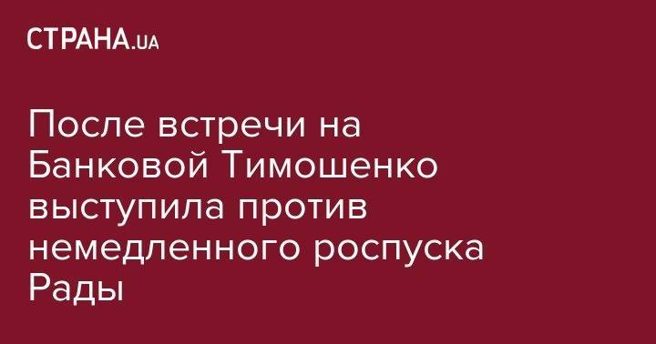 После встречи на Банковой Тимошенко выступила против немедленного роспуска Рады