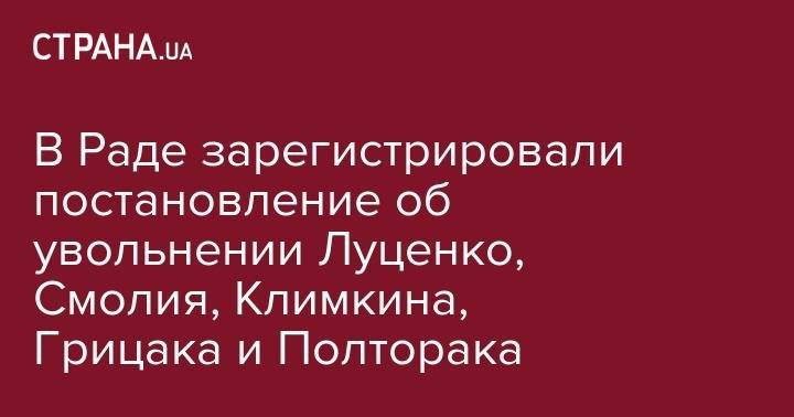В Раде зарегистрировали постановление об увольнении Луценко, Смолия, Климкина, Грицака и Полторака