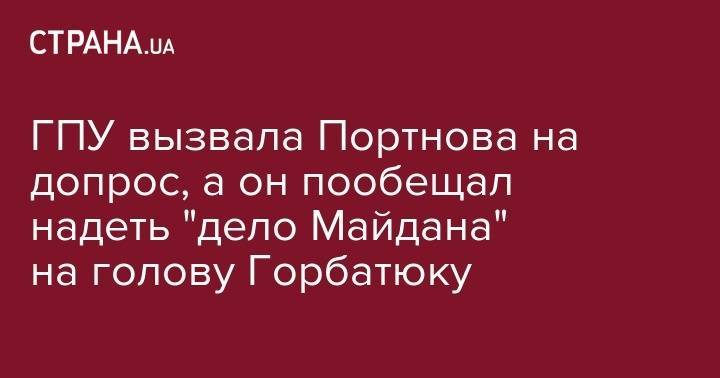ГПУ вызвала Портнова на допрос, а он пообещал надеть "дело Майдана" на голову Горбатюку