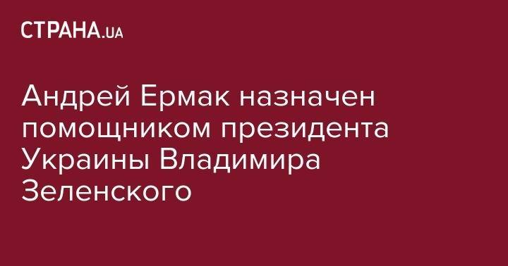 Андрей Ермак назначен помощником президента Украины Владимира Зеленского