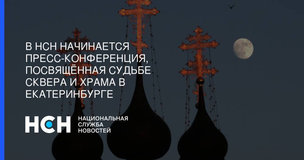В НСН начинается пресс-конференция, посвящённая судьбе сквера и храма в Екатеринбурге