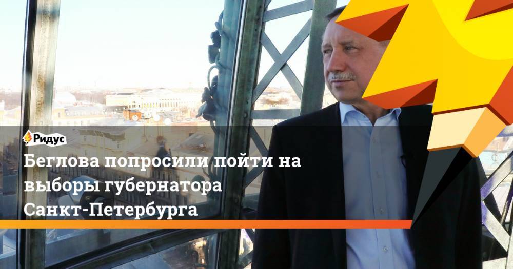 Беглова попросили пойти на выборы губернатора Санкт-Петербурга