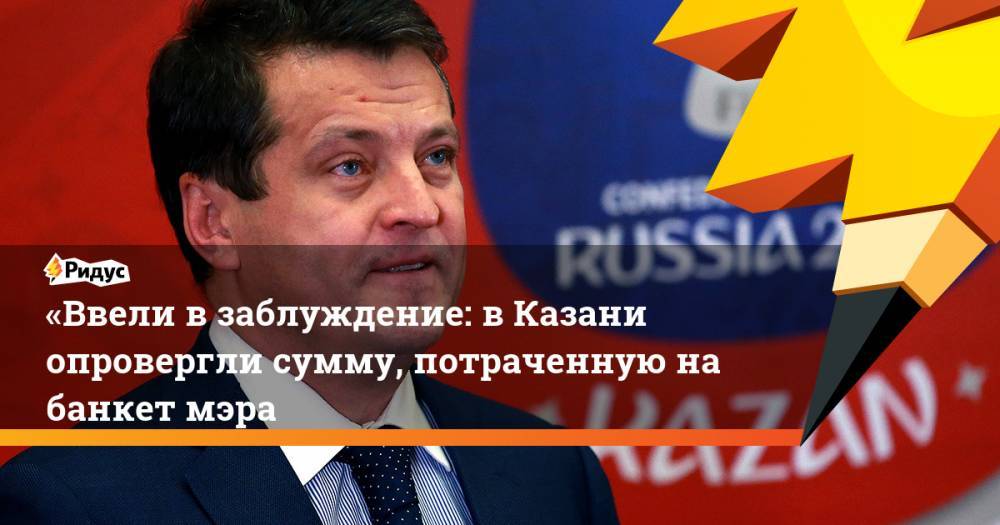 «Ввели в заблуждение: в Казани опровергли сумму, потраченную на банкет мэра