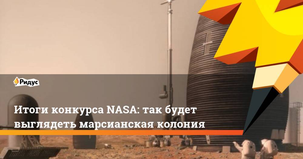 Итоги конкурса NASA: так будет выглядеть марсианская колония