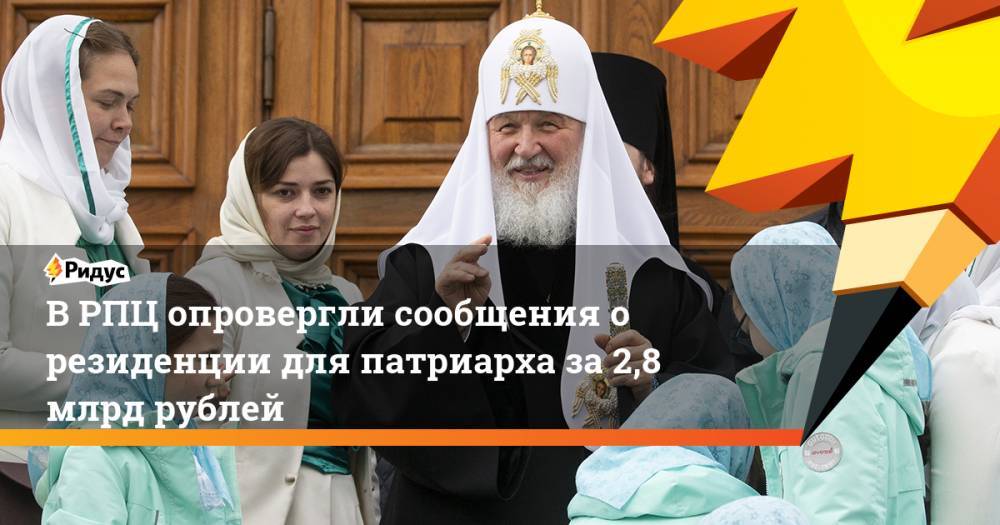 В РПЦ опровергли сообщения о резиденции для патриарха за 2,8 млрд рублей