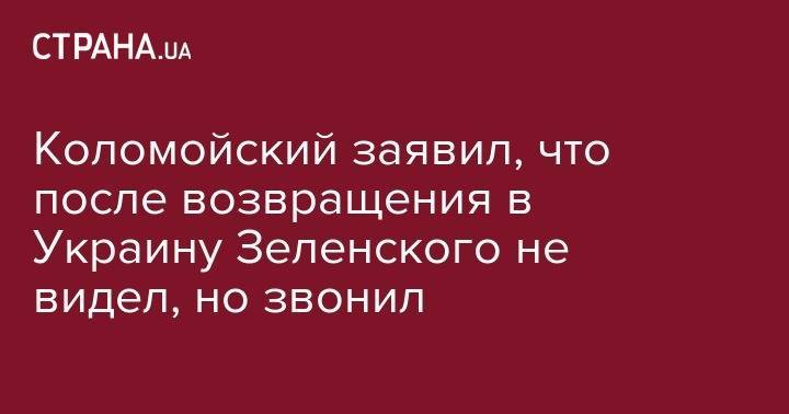 Коломойский заявил, что после возвращения в Украину Зеленского не видел, но звонил
