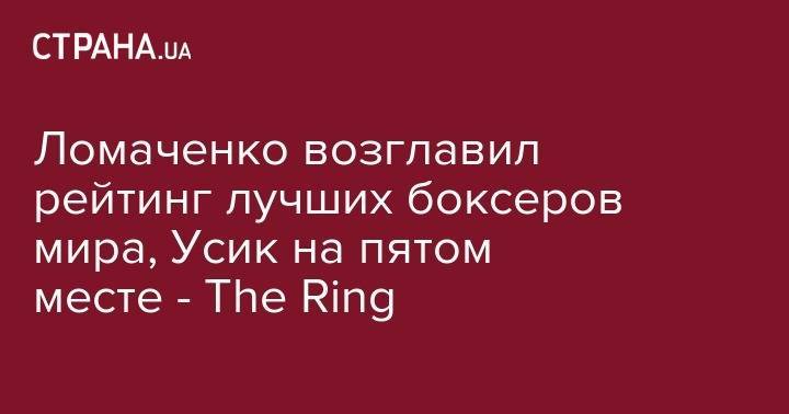 Ломаченко возглавил рейтинг лучших боксеров мира, Усик на пятом месте - The Ring