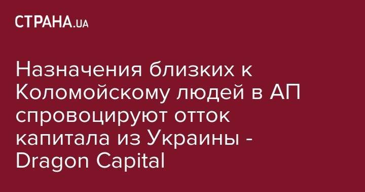 Назначения близких к Коломойскому людей в АП спровоцируют отток капитала из Украины - Dragon Capital