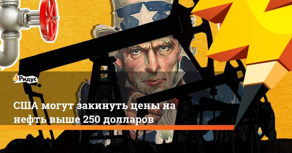 США могут закинуть цены на нефть выше 250 долларов