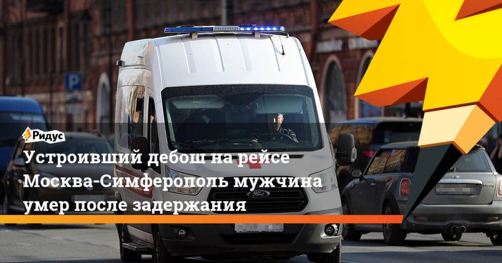 Устроивший дебош на рейсе Москва-Симферополь мужчина умер после задержания